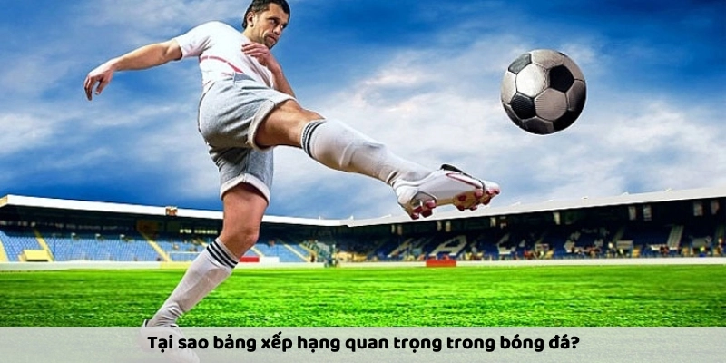 Tại sao cập nhật bảng xếp hạng quan trọng trong bóng đá?