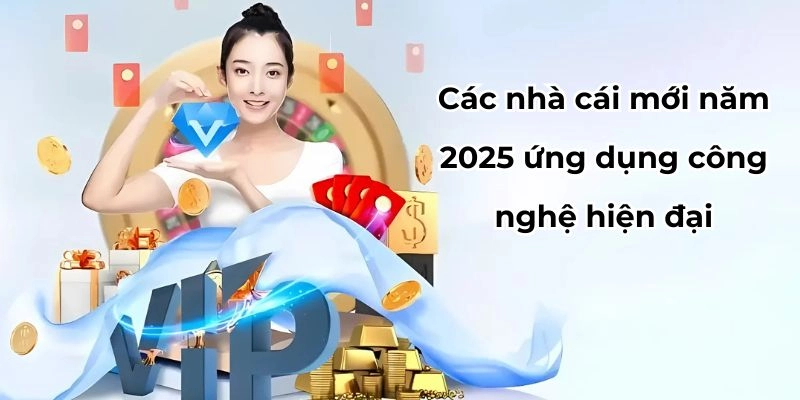 Các nhà cái mới năm 2025 ứng dụng công nghệ hiện đại