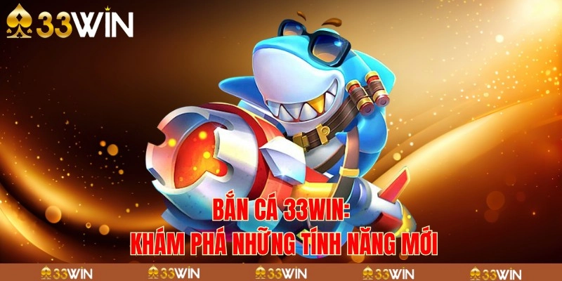Điều gì khiến bắn cá 33Win trở thành tựa game được yêu thích nhất