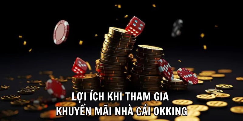 Lợi ích khi tham gia khuyến mãi nhà cái OKKing