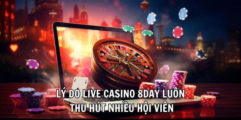 Lý do Live Casino 8day luôn thu hút nhiều hội viên