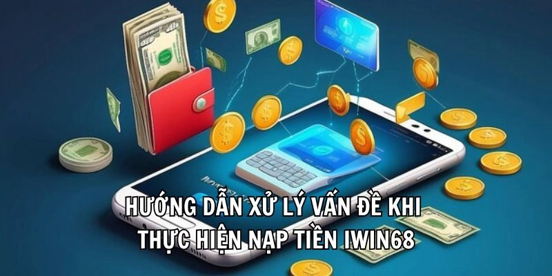 Hướng dẫn xử lý vấn đề khi thực hiện nạp tiền Iwin68