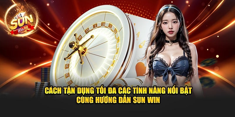 Cách tận dụng tối đa các tính năng nổi bật cùng hướng dẫn Sun Win