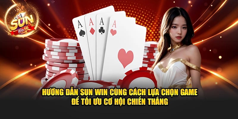 Hướng dẫn Sun Win cùng cách lựa chọn game để tối ưu cơ hội chiến thắng