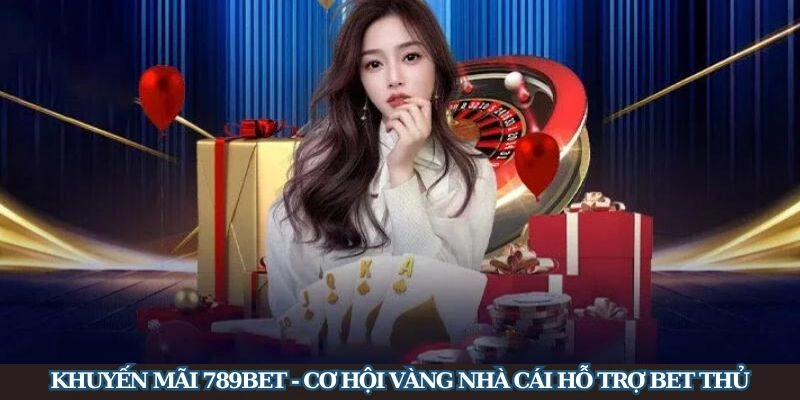 Khuyến mãi 789Bet - Cơ hội vàng nhà cái hỗ trợ bet thủ