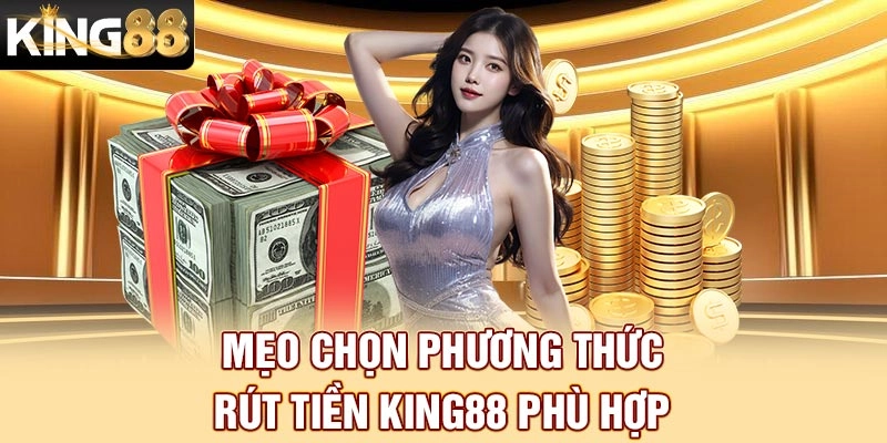 Mẹo chọn phương thức rút tiền King88 phù hợp