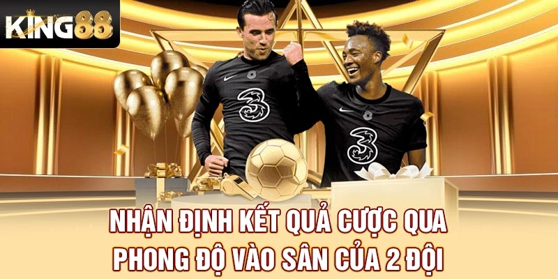 Nhận định kết quả cược qua phong độ vào sân của 2 đội 