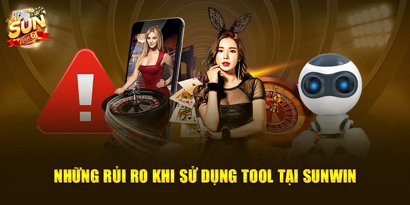 Những rủi ro khi sử dụng tool tại Sun Win