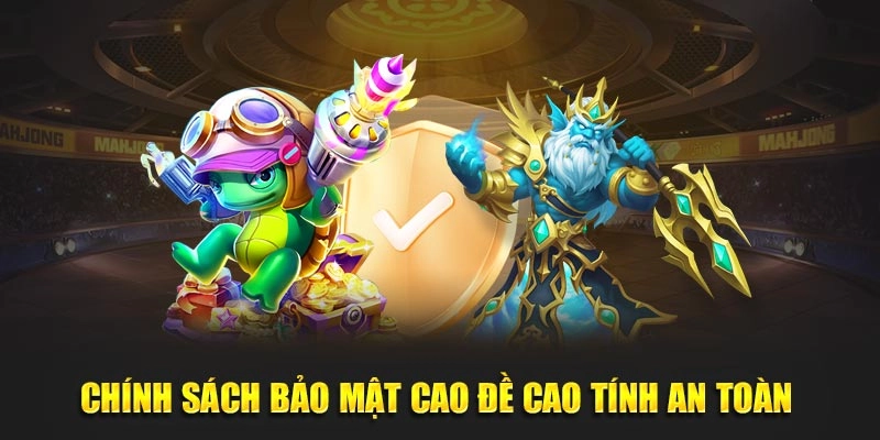 Chính sách bảo mật cao đề cao tính an toàn 