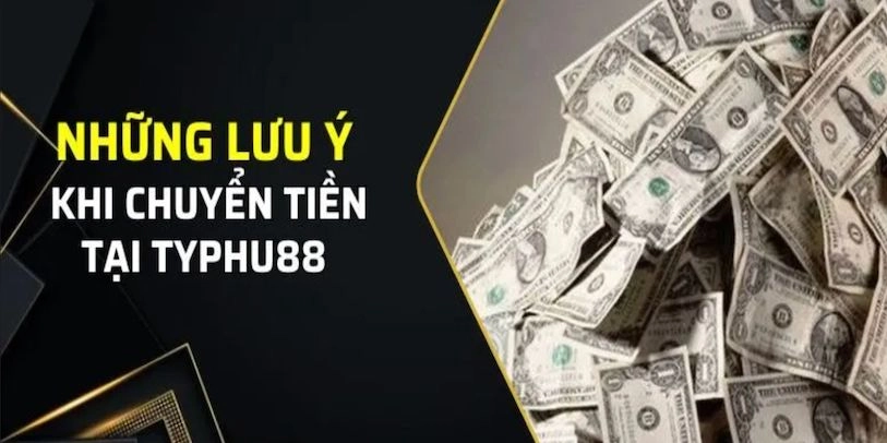 Những điểm cần lưu ý khi giao dịch rút tiền tại trang Typhu88
