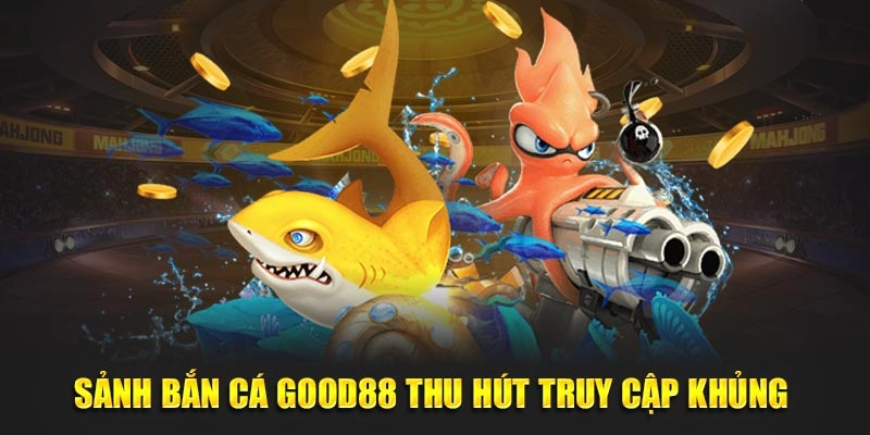 Sảnh bắn cá Good88 thu hút truy cập khủng 