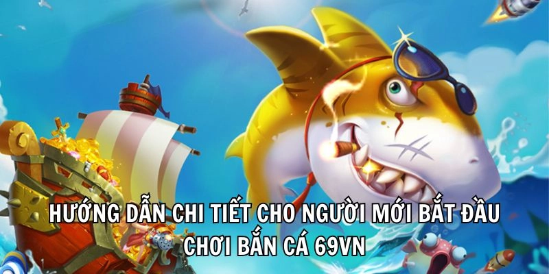 Hướng dẫn chi tiết cho người mới bắt đầu chơi bắn cá 69vn
