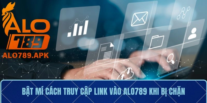 Bật mí cách truy cập link vào Alo789 khi bị chặn