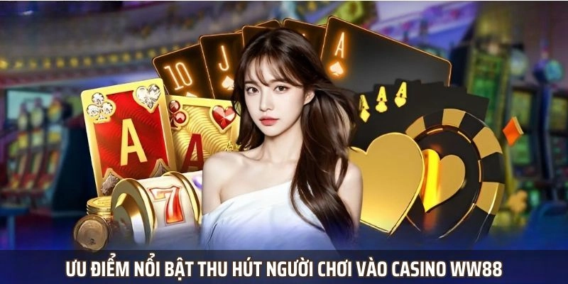 Ưu điểm nổi bật thu hút người chơi vào Casino WW88