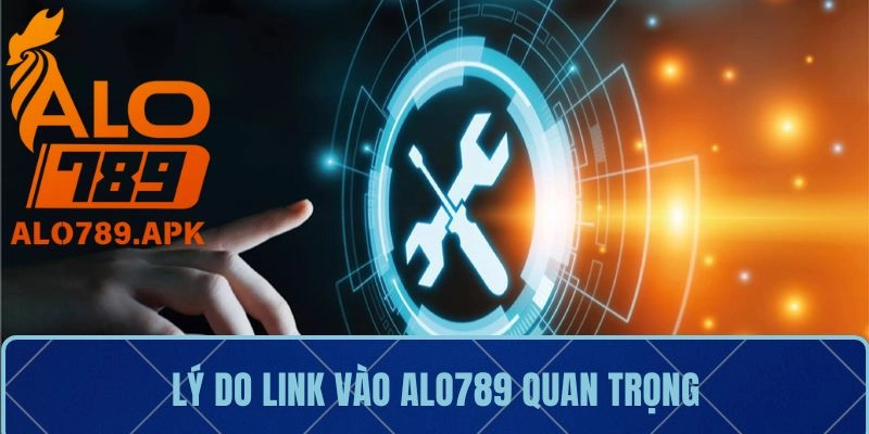 Lý do link vào Alo789 quan trọng