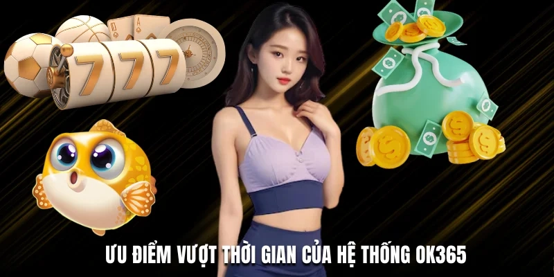 Ưu điểm vượt thời gian của hệ thống OK365