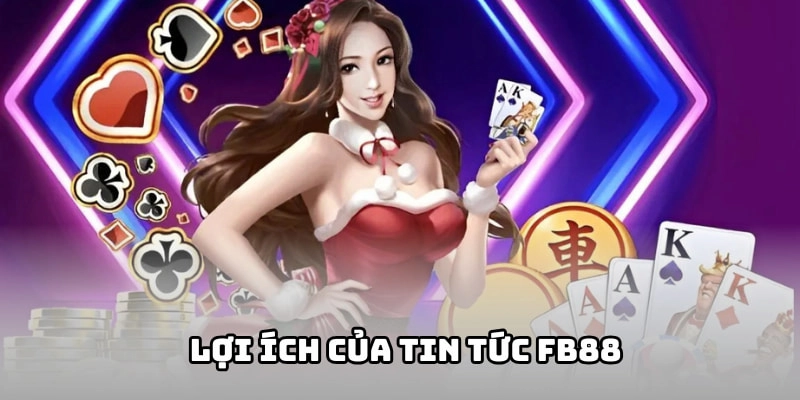 Tin tức FB88 mang đến những lợi ích gì cho hội viên?