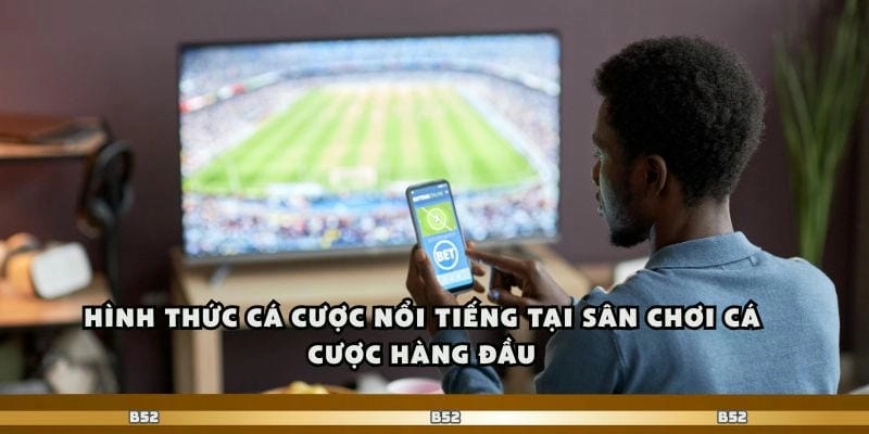 Hình thức cá cược nổi tiếng tại sân chơi cá cược hàng đầu