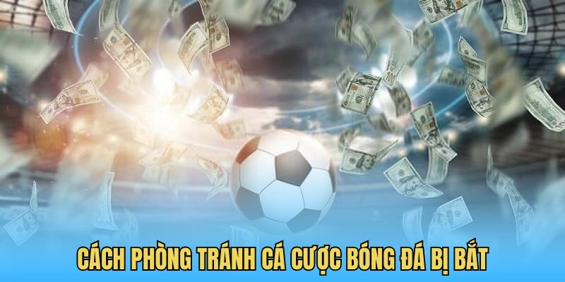 Cách phòng tránh cá cược bóng đá bị bắt