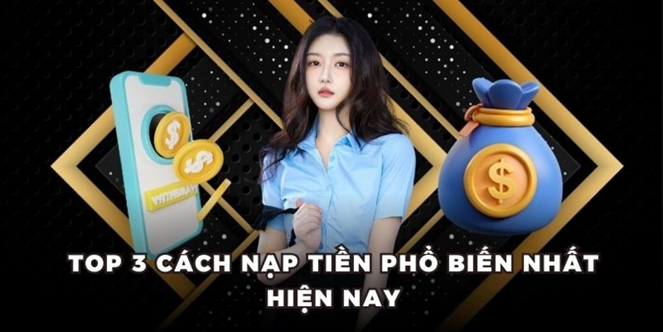 Top 3 cách nạp tiền phổ biến nhất hiện nay