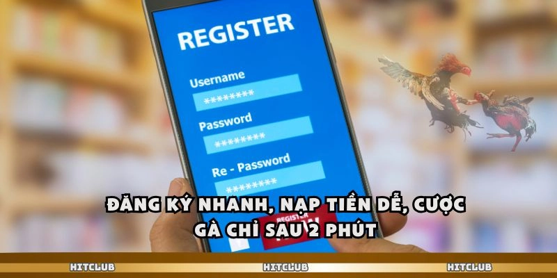 Đăng ký nhanh, nạp tiền dễ, cược gà chỉ sau 2 phút