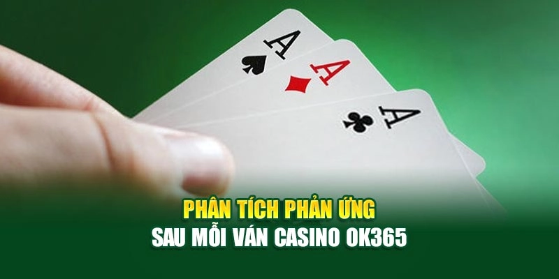 Phân tích phản ứng sau mỗi ván Casino live ok365