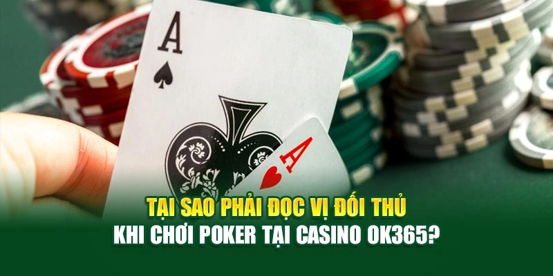 Tại sao phải đọc vị đối thủ khi chơi Poker tại Casino live ok365?