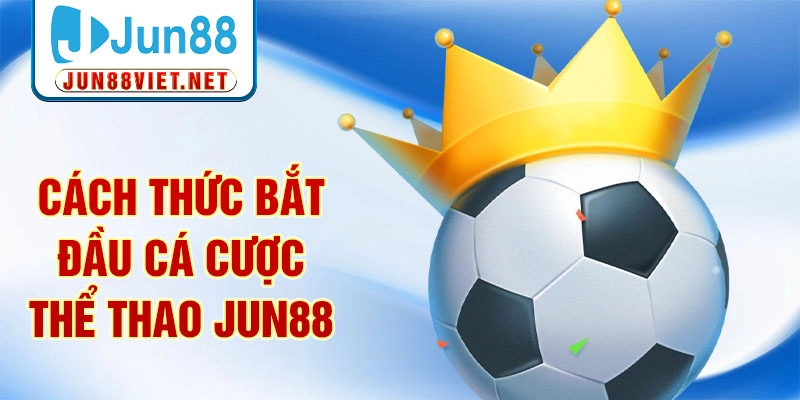 Cách thức bắt đầu cá cược thể thao Jun88
