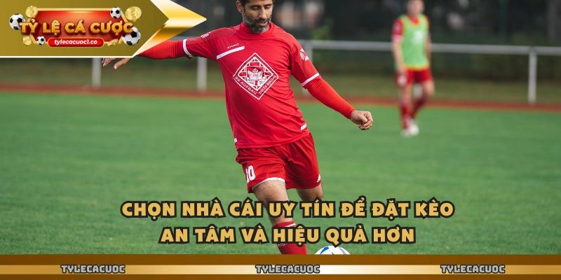 Chọn nhà cái uy tín để đặt kèo an tâm và hiệu quả hơn