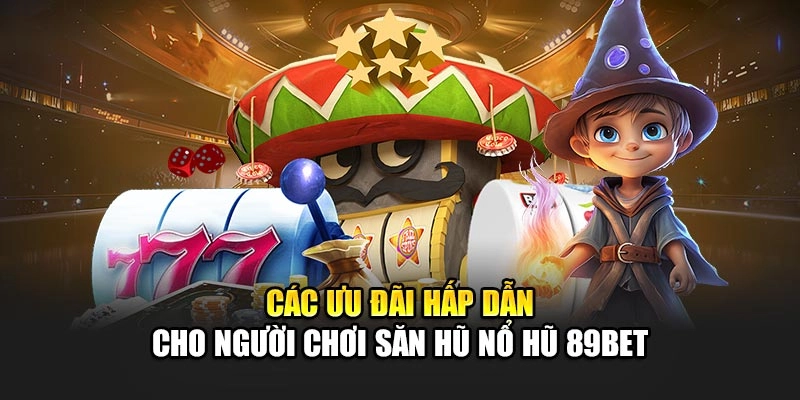 Các ưu đãi hấp dẫn cho người chơi săn hũ nổ hũ 89Bet