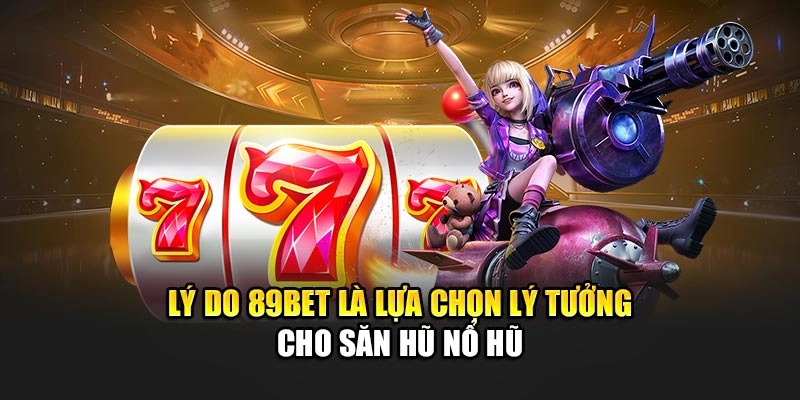 Lý do 89Bet là lựa chọn lý tưởng cho săn hũ nổ hũ